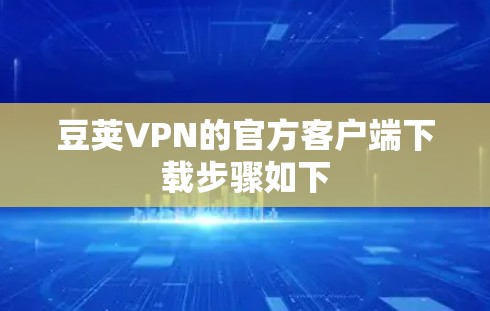 豆荚VPN的官方客户端下载步骤如下 豆荚VPN的官方客户端下载步骤如下