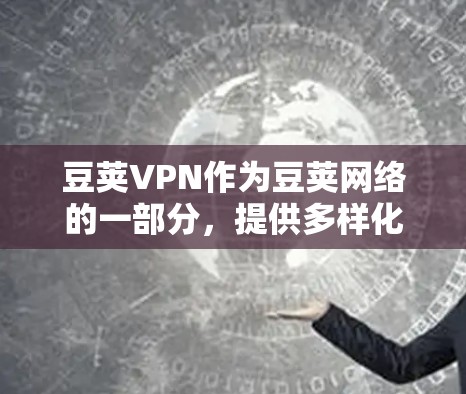豆荚VPN作为豆荚网络的一部分,提供多样化的VPN服务,帮助用户在各种网络环境中安全访问互联网。以下是豆荚VPN的最新版本信息 豆荚VPN作为豆荚网络的一部分,提供多样化的VPN服务,帮助用户在各种网络环境中安全访问互联网。以下是豆荚VPN的最新版本信息