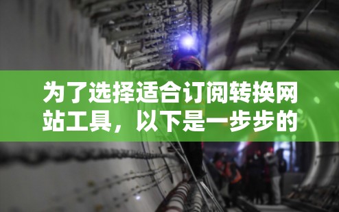 为了选择适合订阅转换网站工具,以下是一步步的分析和建议 为了选择适合订阅转换网站工具,以下是一步步的分析和建议