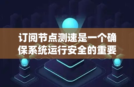 订阅节点测速是一个确保系统运行安全的重要步骤，涉及对恶意代码的检测和安全评估。以下是一个详细且结构化的指导