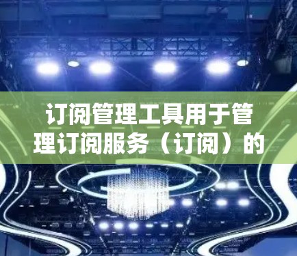 订阅管理工具用于管理订阅服务(订阅)的工具,旨在帮助用户自动或手动订阅特定内容,如网站、应用、新闻、音乐、邮件等。这些工具通常支持订阅账户管理、订阅内容管理、订阅数据统计、订阅排序等功能 订阅管理工具用于管理订阅服务(订阅)的工具,旨在帮助用户自动或手动订阅特定内容,如网站、应用、新闻、音乐、邮件等。这些工具通常支持订阅账户管理、订阅内容管理、订阅数据统计、订阅排序等功能