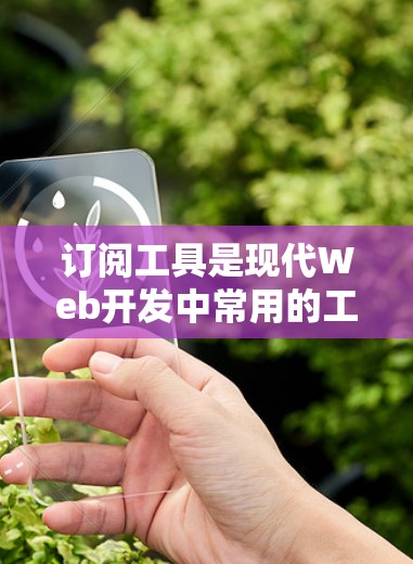 订阅工具是现代Web开发中常用的工具,以下是详细的步骤和注意事项 订阅工具是现代Web开发中常用的工具,以下是详细的步骤和注意事项