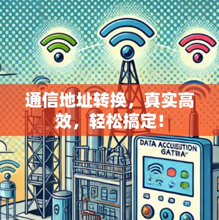 通信地址转换,真实高效,轻松搞定! 通信地址转换,真实高效,轻松搞定!