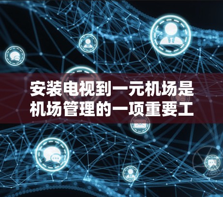 安装电视到一元机场是机场管理的一项重要工作，以下是详细的步骤和建议