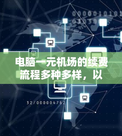 电脑一元机场的续费流程多种多样，以下是一步步的指南，帮助您理解和操作