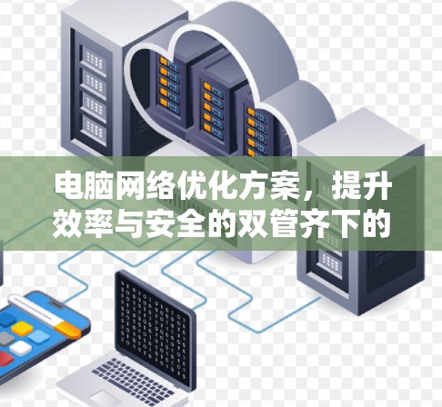 电脑网络优化方案，提升效率与安全的双管齐下的新策略