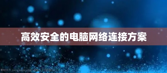 高效安全的电脑网络连接方案 高效安全的电脑网络连接方案