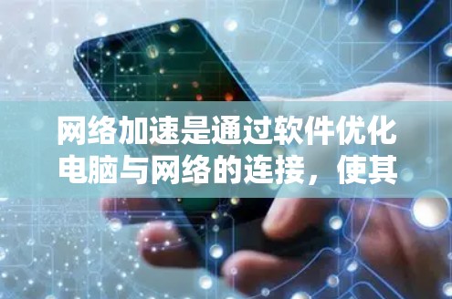 网络加速是通过软件优化电脑与网络的连接，使其更快地访问网络资源，通常包括减少延迟、降低连接时间或提高连接速度。以下是一个系统的网络加速教程指南