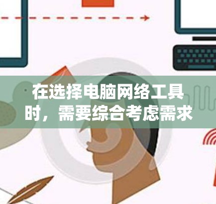 在选择电脑网络工具时,需要综合考虑需求、配置、操作系统版本、预算等因素。以下是详细的分析和建议 在选择电脑网络工具时,需要综合考虑需求、配置、操作系统版本、预算等因素。以下是详细的分析和建议