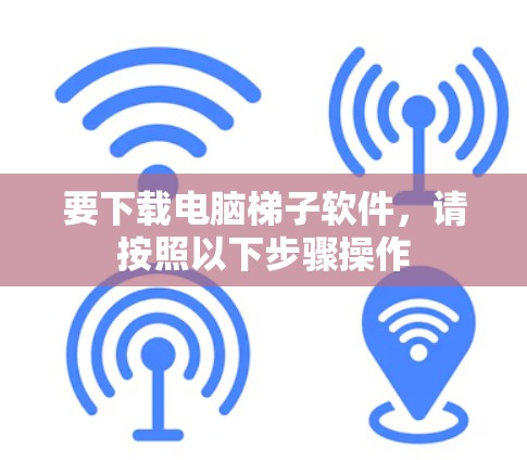 要下载电脑梯子软件,请按照以下步骤操作 要下载电脑梯子软件,请按照以下步骤操作