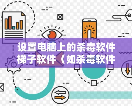 设置电脑上的杀毒软件梯子软件（如杀毒软件）需要遵循以下步骤