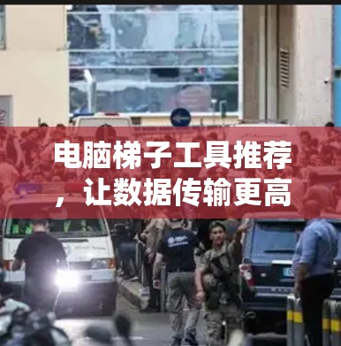 电脑梯子工具推荐，让数据传输更高效
