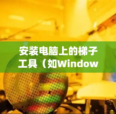 安装电脑上的梯子工具(如Windows Keychain)的步骤如下 安装电脑上的梯子工具(如Windows Keychain)的步骤如下