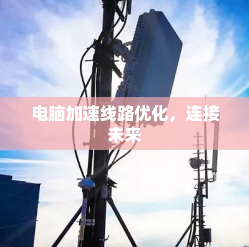 电脑加速线路优化,连接未来 电脑加速线路优化,连接未来