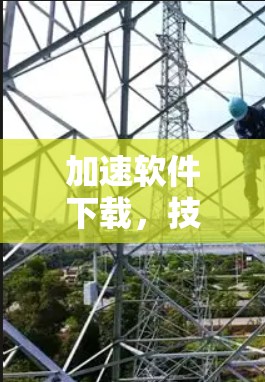 加速软件下载，技术突破，提升效率的新选择