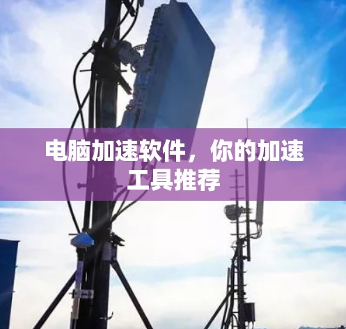电脑加速软件,你的加速工具推荐 电脑加速软件,你的加速工具推荐