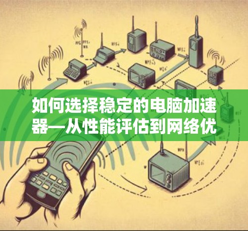 如何选择稳定的电脑加速器—从性能评估到网络优化