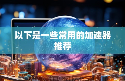 以下是一些常用的加速器推荐