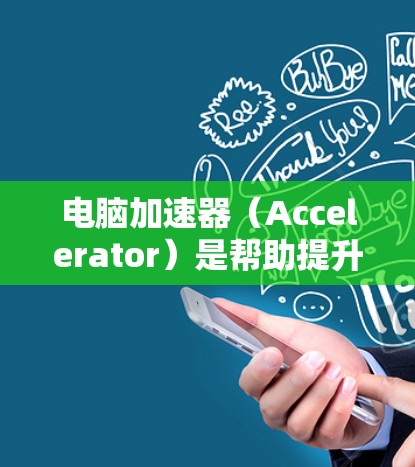 电脑加速器(Accelerator)是帮助提升电脑性能的软件或插件。如果你是在寻找一个适合现代电脑的加速器,特别是针对多任务处理能力不足的用户,以下是一些推荐的加速器和优化版本 电脑加速器(Accelerator)是帮助提升电脑性能的软件或插件。如果你是在寻找一个适合现代电脑的加速器,特别是针对多任务处理能力不足的用户,以下是一些推荐的加速器和优化版本