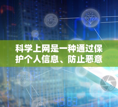 科学上网是一种通过保护个人信息、防止恶意软件攻击和网络攻击等措施，提升电脑端网络安全的方法。以下是科学上网的步骤和教程