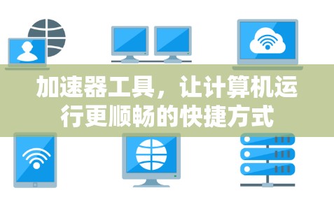 加速器工具,让计算机运行更顺畅的快捷方式 加速器工具,让计算机运行更顺畅的快捷方式