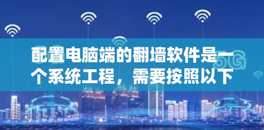 配置电脑端的翻墙软件是一个系统工程,需要按照以下步骤进行 配置电脑端的翻墙软件是一个系统工程,需要按照以下步骤进行