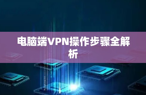 电脑端VPN操作步骤全解析 电脑端VPN操作步骤全解析