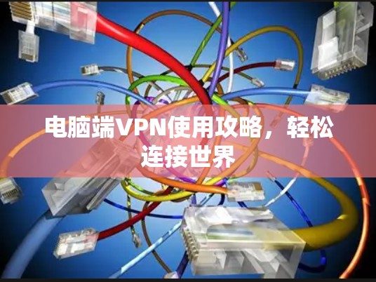 电脑端VPN使用攻略，轻松连接世界