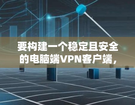 要构建一个稳定且安全的电脑端VPN客户端,以下是一个分步指南 要构建一个稳定且安全的电脑端VPN客户端,以下是一个分步指南