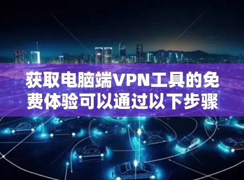 获取电脑端VPN工具的免费体验可以通过以下步骤进行 获取电脑端VPN工具的免费体验可以通过以下步骤进行