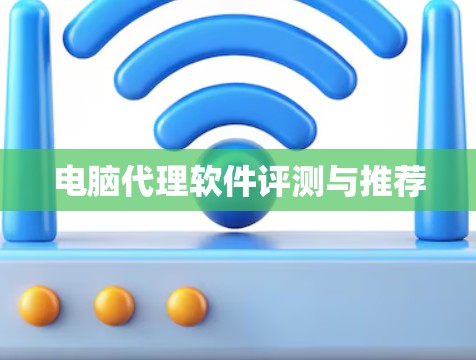 电脑代理软件评测与推荐