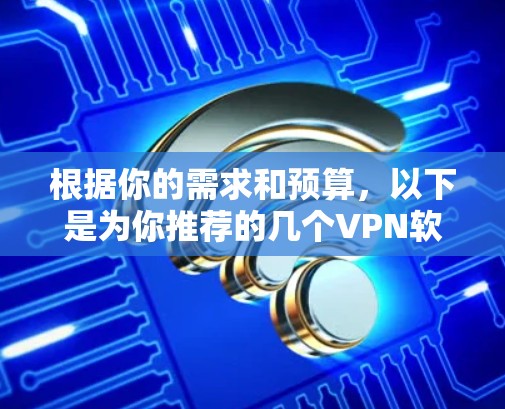 根据你的需求和预算,以下是为你推荐的几个VPN软件,并详细说明其特点和适用场景 根据你的需求和预算,以下是为你推荐的几个VPN软件,并详细说明其特点和适用场景
