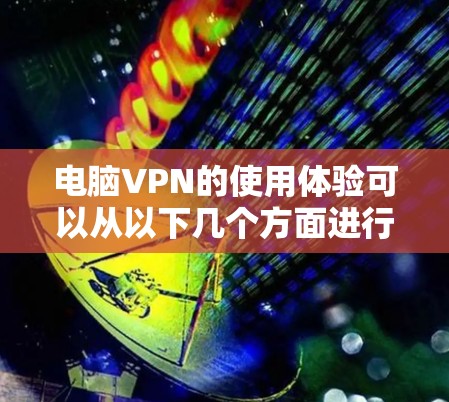 电脑VPN的使用体验可以从以下几个方面进行总结和分析