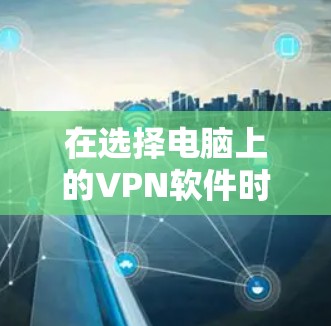 在选择电脑上的VPN软件时,应综合考虑用户的使用频率、网络条件、预算以及需要的网络功能。以下是对不同 VPN 软件的总结,帮助你做出明智的选择 在选择电脑上的VPN软件时,应综合考虑用户的使用频率、网络条件、预算以及需要的网络功能。以下是对不同 VPN 软件的总结,帮助你做出明智的选择
