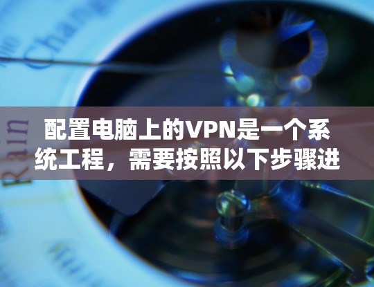 配置电脑上的VPN是一个系统工程,需要按照以下步骤进行。以下是一步步详细的指南,帮助你顺利配置VPN 配置电脑上的VPN是一个系统工程,需要按照以下步骤进行。以下是一步步详细的指南,帮助你顺利配置VPN