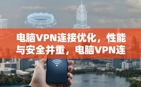 电脑VPN连接优化,性能与安全并重,电脑VPN连接优化方案 电脑VPN连接优化,性能与安全并重,电脑VPN连接优化方案