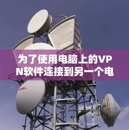 为了使用电脑上的VPN软件连接到另一个电脑,您可以按照以下步骤操作 为了使用电脑上的VPN软件连接到另一个电脑,您可以按照以下步骤操作