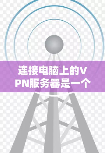 连接电脑上的VPN服务器是一个复杂但重要的步骤,需要综合考虑多种因素。以下是一步步的指南,帮助您成功连接这些服务器 连接电脑上的VPN服务器是一个复杂但重要的步骤,需要综合考虑多种因素。以下是一步步的指南,帮助您成功连接这些服务器