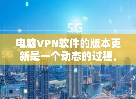 电脑VPN软件的版本更新是一个动态的过程,不同的软件会根据自身的需求和功能进行更新。以下是一些常见的VPN软件及其最新版本信息 电脑VPN软件的版本更新是一个动态的过程,不同的软件会根据自身的需求和功能进行更新。以下是一些常见的VPN软件及其最新版本信息
