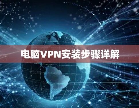 电脑VPN安装步骤详解 电脑VPN安装步骤详解