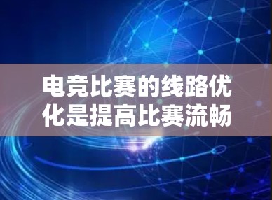 电竞比赛的线路优化是提高比赛流畅度、稳定性的重要环节。以下是一些常用的电竞线路优化工具,帮助你优化电子设备的性能 电竞比赛的线路优化是提高比赛流畅度、稳定性的重要环节。以下是一些常用的电竞线路优化工具,帮助你优化电子设备的性能