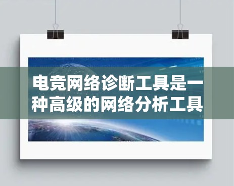 电竞网络诊断工具是一种高级的网络分析工具,用于优化电竞比赛中的网络性能。以下是对该工具的逐步解释 电竞网络诊断工具是一种高级的网络分析工具,用于优化电竞比赛中的网络性能。以下是对该工具的逐步解释