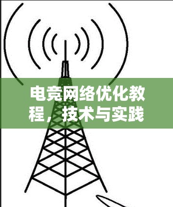 电竞网络优化教程,技术与实践的完美结合 电竞网络优化教程,技术与实践的完美结合