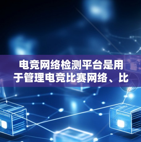 电竞网络检测平台是用于管理电竞比赛网络、比赛、赛点和赛事的工具。以下是对这些平台的详细介绍 电竞网络检测平台是用于管理电竞比赛网络、比赛、赛点和赛事的工具。以下是对这些平台的详细介绍