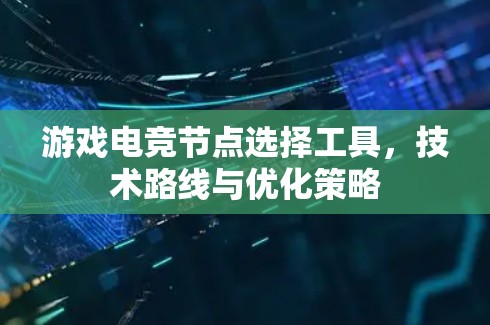 游戏电竞节点选择工具,技术路线与优化策略 游戏电竞节点选择工具,技术路线与优化策略