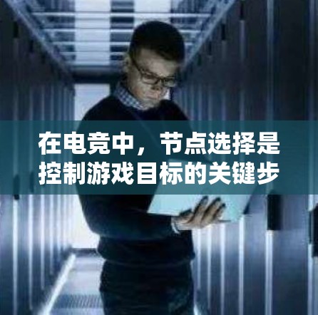 在电竞中,节点选择是控制游戏目标的关键步骤。以下是详细的节点选择方法 在电竞中,节点选择是控制游戏目标的关键步骤。以下是详细的节点选择方法