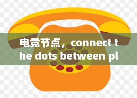 电竞节点,connect the dots between players and platforms 电竞节点,connect the dots between players and platforms