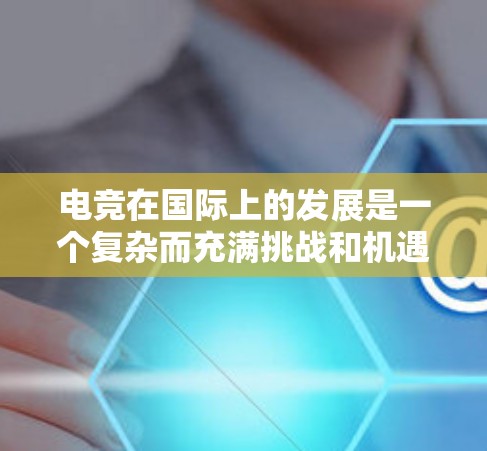 电竞在国际上的发展是一个复杂而充满挑战和机遇的过程。以下是对电竞在国际上的线路情况的详细总结 电竞在国际上的发展是一个复杂而充满挑战和机遇的过程。以下是对电竞在国际上的线路情况的详细总结
