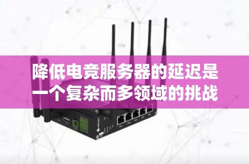 降低电竞服务器的延迟是一个复杂而多领域的挑战,需要综合考虑硬件、软件、网络和技术等多个方面。以下是一个系统化的解决方案框架 降低电竞服务器的延迟是一个复杂而多领域的挑战,需要综合考虑硬件、软件、网络和技术等多个方面。以下是一个系统化的解决方案框架