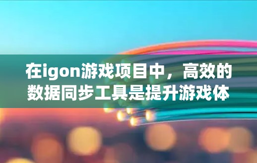在igon游戏项目中，高效的数据同步工具是提升游戏体验的关键。以下是对不同工具的详细分析和推荐